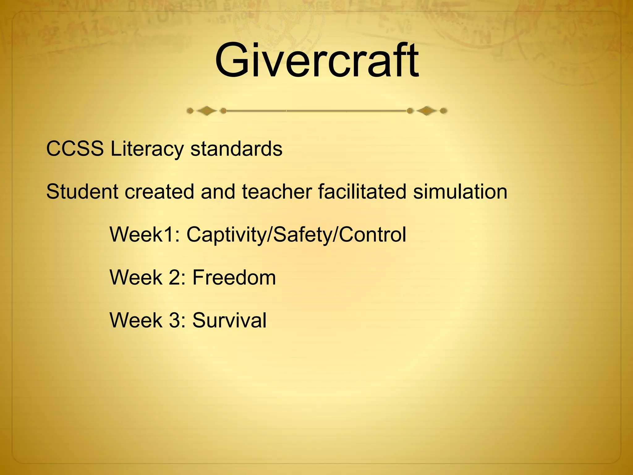 Givercraft
CCSS Literacy standards
Student created and teacher facilitated simulation
Week1: Captivity/Safety/Control
Week 2: Freedom
Week 3: Survival
 