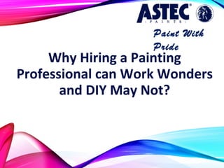 Why Hiring a Painting
Professional can Work Wonders
and DIY May Not?
Paint With
Pride
 