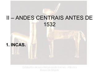 II – ANDES CENTRAIS ANTES DE 1532 1. INCAS.   