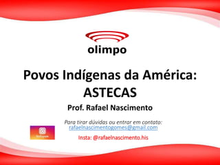 Povos Indígenas da América:
ASTECAS
Prof. Rafael Nascimento
Para tirar dúvidas ou entrar em contato:
rafaelnascimentogomes@gmail.com
Insta: @rafaelnascimento.his
 