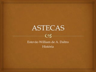 Estevão William de A. Daltro
História
 