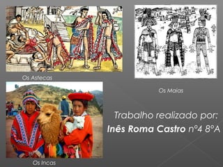 Os Maias
Trabalho realizado por:
Inês Roma Castro nº4 8ºA
Os Astecas
Os Incas
 