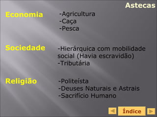 Índice   Economia  Sociedade Religião -Agricultura -Caça -Pesca -Hierárquica com mobilidade social (Havia escravidão) -Tributária -Politeísta  -Deuses Naturais e Astrais -Sacrifício Humano Astecas 