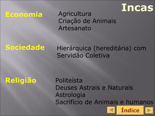 Índice   Economia  Sociedade Religião Agricultura Criação de Animais Artesanato Hierárquica (hereditária) com Servidão Coletiva Politeísta Deuses Astrais e Naturais Astrologia Sacrifício de Animais e humanos Incas 