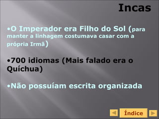 O Imperador era Filho do Sol ( para manter a linhagem costumava casar com a própria Irmã ) 700 idiomas (Mais falado era o Quíchua) Não possuíam escrita organizada Incas Índice 