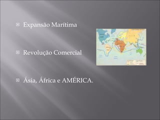 Expansão Marítima Revolução Comercial Ásia, África e AMÉRICA. 