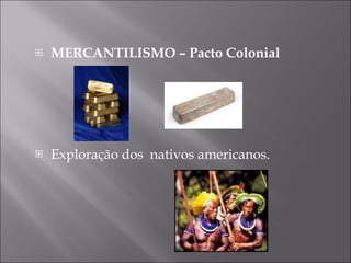 MERCANTILISMO – Pacto Colonial Exploração dos  nativos americanos. 