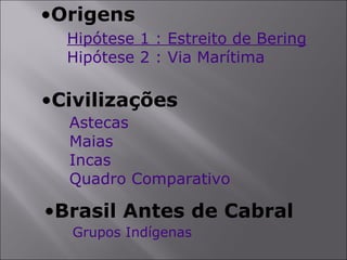 Origens Hipótese 1 : Estreito de Bering Hipótese 2 : Via Marítima Civilizações Astecas Maias Incas Quadro Comparativo Brasil Antes de Cabral Grupos Indígenas 
