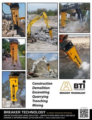 BRE
TEC
Construction
Demolition
Excavating
Quarrying
Trenching
Mining
BREAKER TECHNOLOGY an Astec Industries Company
UNITED STATES EAST (440) 524-3720 / UNITED STATES WEST (951) 369-0878
CANADA & INTERNATIONAL (519) 599-2015 / www.rockbreaker.com
40101-ENG-0714
 