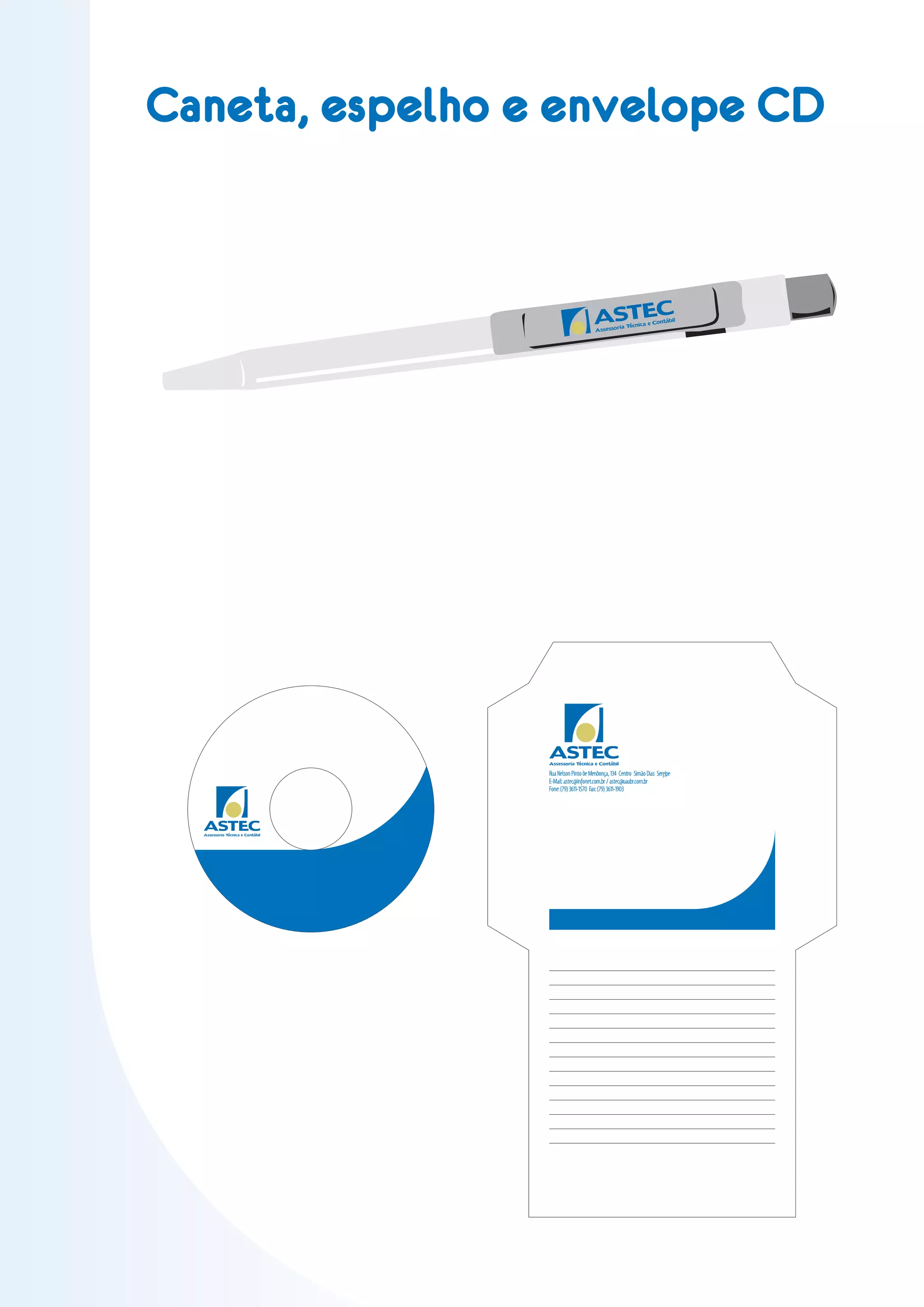 Caneta, espelho e envelope CD


                                                        ASTEC
                                                        As ses sor
                                                                  ia Técnic
                                                                            a e Contá
                                                                                      bil




                                  ASTEC
                                  Assessoria Técnica e Contábil

                                  Rua Nelson Pinto de Mendonça, 134 Centro Simão Dias Sergipe
                                  E-Mail: astec@infonet.com.br / astec@uaubr.com.br
                                  Fone: (79) 3611-1570 Fax: (79) 3611-1903




  ASTEC
  Assessoria Técnica e Contábil
 
