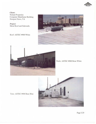 Client:
Noland Properties
Computer Mainframe Building
Newport News, VA

Project:
Metal Roof and Sidewalls



Roof: ASTEC #900 White




                              Walls: ASTEC #900 Bone White




Trim: ASTEC #900 Base Blue




                                                    Page 1-29
 