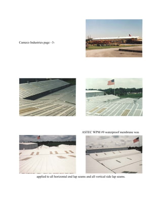 Cameco Industries page –3-




                                                ASTEC WPM #9 waterproof membrane was




            applied to all horizontal end lap seams and all vertical side lap seams.
 