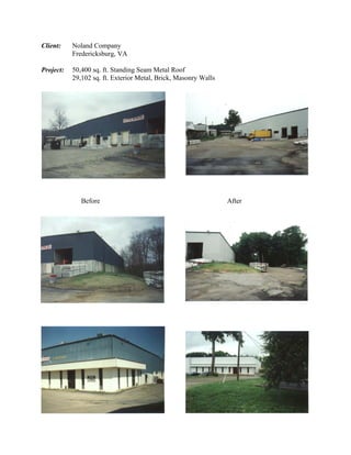 Client:    Noland Company
           Fredericksburg, VA

Project:   50,400 sq. ft. Standing Seam Metal Roof
           29,102 sq. ft. Exterior Metal, Brick, Masonry Walls




              Before                                             After
 