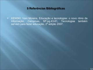 KENSKI, Vani Moreira, Educação e tecnologias: o novo ritmo da informação, Campinas, SP.pg.43-61, Tecnologias também servem para fazer educação, 2º edição 2007. 12 