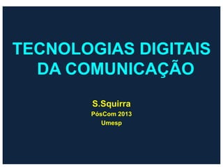 TECNOLOGIAS DIGITAIS
  DA COMUNICAÇÃO
        S.Squirra
       PósCom 2013
          Umesp
 