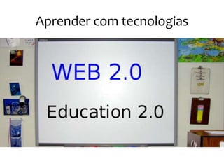 Aprender com tecnologias
 