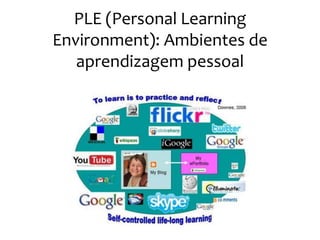 PLE (Personal Learning
Environment): Ambientes de
   aprendizagem pessoal
 