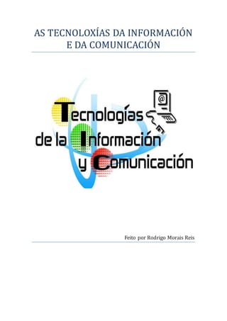 AS TECNOLOXÍAS DA INFORMACIÓN 
E DA COMUNICACIÓN 
Feito por Rodrigo Morais Reis 
 