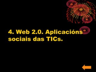 4. Web 2.0. Aplicacións 
sociais das TICs. 
 
