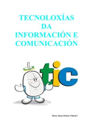 TECNOLOXÍAS
DA
INFORMACIÓN E
COMUNICACIÓN
Marta Alonso Padrón 1ºBatch C
 