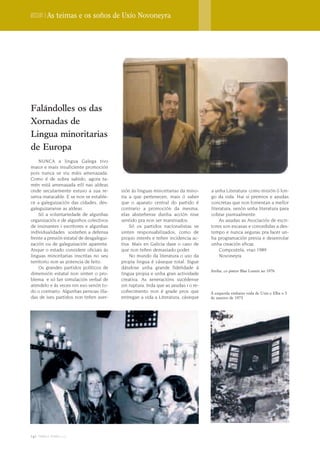 Dossier | As teimas e os soños de Uxío Novoneyra




Falándolles os das
Xornadas de
Lingua minoritarias
de Europa
    NUNCA a lingua Galega tivo
maior e mais insuficiente promoción
pois nunca se viu máis amenazada.
Como é de sobra sabido, agora ta-
mén está amenazada eilí nas aldeas
onde secularmente estuvo a sua re-        sión ás linguas minoritarias da mino-     a unha Literatura como misión ó lon-
serva inatacable. E se non se estable-    ria a que pertenecen, mais ó saber        go da vida. Hai si premios e axudas
ce a galeguización das cidades, des-      que o aparato central do partido é        concretas que non fomentan a mellor
galeguizaranse as aldeas.                 contrario a promoción da mesma,           literatura, senón unha literatura para
    Só a voluntariedade de algunhas       elas absteñense dunha acción nise         cobrar puntualmente.
organizaciós e de algunhos colectivos     sentido pra non ser marxinados.                As axudas as Asociaciós de escri-
de insinantes i escritores e algunhas         Só os partidos nacionalistas se       tores son escasas e concedidas a des-
individualidades sosteñen a defensa       sinten responsabilizados, como de         tempo e nunca seguras pra facer un-
frente a presión estatal de desgalegui-   propio interés e teñen incidencia ac-     ha programación previa e desenrolar
zación ou de galeguización aparente.      tiva. Mais en Galicia dase o caso de      unha creación eficaz.
Anque o estado considere oficiais ás      que non teñen demasiado poder.                 Compostela, vrao 1989
linguas minoritarias inscritas no seu         No mundo da literatura o uso da            Novoneyra
territorio non as potencia de feito.      propia lingua é cáseque total. Sigue
    Os grandes partidos políticos de      dándose unha grande fidelidade á
                                                                                    Arriba, co pintor Blas Lourés no 1976
dimensión estatal non sinten o pro-       lingua propia e unha gran actividade
blema e só fan simulación verbal de       creativa. As xeneracións sucédense
atendelo e ás veces nin eso senón to-     sin ruptura. Inda que as axudas i o re-
do o contrario. Algunhas persoas illa-    coñecimento non é grade pros que          A esquerda embaixo voda de Uxío e Elba o 5
das de ises partidos non teñen aver-      entregan a vida a Literatura, cáseque     de xaneiro de 1973




140 terra e tempo 2009
 