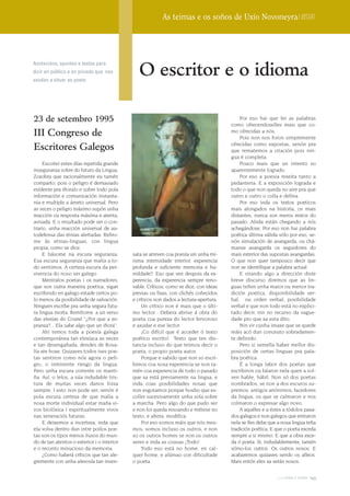 As teimas e os soños de Uxío Novoneyra | Dossier




                                               O escritor e o idioma
Anotacións, apuntes e textos para
dicir en público e en privado que nos
axudan a situar ao poeta




23 de setembro 1995                                                                        Por eso hai que ler as palabras
                                                                                       como ofrecendoselles mais que co-
III Congreso de                                                                        mo ofrecidas a nós.
                                                                                           Pois non nos foron simpremente
                                                                                       ofrecidas como expostas, senón pra
Escritores Galegos                                                                     que rematemos a criación pois nin-
                                                                                       gua é completa.
     Escoitei estes días repetida grande                                                   Pouco mais que un intento so
inseguranza sobre do futuro da Lingua.                                                 aparentemente logrado.
Zozobra que racionalmente eu tamén                                                         Por eso a poesia rexeita tanto a
comparto, pois o peligro é demasiado                                                   pedanteria. E a exposición lograda e
evidente pra iñoralo e sobre todo pola                                                 todo o que non queda no aire pra que
información e comunicación instanta-                                                   outro e outro o colla e defina.
nia e multiple a ámeto universal. Pero                                                     Por eso inda os textos poeticos
as veces o peligro máximo supón unha                                                   mais alongados na historia, os mais
reacción ou resposta máxima e atenta,                                                  distantes, nunca son meros restos do
avisada. E o resultado pode ser o con-                                                 pasado. Aínda están chegando a nós
trario, unha reacción universal de au-                                                 achegándose. Por eso non hai palabra
todefensa das etnias alertadas. Refiro-                                                poética última válida sólo por eso, se-
me ás etnias-linguas, con lingua                                                       nón simulación de avangarda, ou chá-
propia, como se dice.                                                                  manse avangarda os seguidores do
     E básome na escura seguranza.          sata se atreven coa poesía sin unha mí-    mais exterior das supostas avangardas.
Esa escura seguranza que malia a to-        nima intensidade interior, experencia      O que non quer tampouco decir que
do sentimos. A certeza escura da per-       profunda e suficiente memoria e hu-        non se identifique a palabra actual.
vivencia do noso ser galego.                mildade?. Eso que ven despois da ex-           E virando algo a dirección diste
     Mentralos poetas i os narradores,      perencia, da experencia sempre reno-       breve discurso diremos que as lin-
que son outra maneira poetica, sigan        vable. Críticos, como se dice, con ideas   guas teñen unha maior ou menor tra-
escribindo en galego estade certos po-      previas ou fixas, con clichés coñecidos    dición poetica, disponibilidade ver-
lo menos da posibilidade de salvación.      e críticos non dados a lectura-apertura.   bal, ou orden verbal, posibilidade
Ninguen escribe pra unha segura futu-           Un crítico non é mais que o últi-      verbal e que non todo está no explici-
ra lingua morta. Remítome a un verso        mo lector . Debera abrise á obra do        tado decir, nin no recurso da vague-
das elexias do Courel “¿Por que a es-       poeta coa pureza do lector fervoroso       dade pro que xa esta dito.
pranza?... Ela sabe algo que un iñora”.     e axudar e ese lector.                         Nin vir cunha imaxe que se quede
     Ahí temos toda a poesía galega             ¡Co difícil que é acceder ó texto      máis acó dun conceuto sobradamen-
contemporánea tan elexíaca as veces         poético escrito! Texto que ten dis-        te definido.
e tan desengañada, dendes de Rosa-          tancia incluso do que teimou decir o           Pero si semella haber mellor dis-
lía ate hoxe. Quizaves todos ises poe-      poeta, o propio poeta autor.               posición de certas linguas pra pala-
tas sentiron como nós agora o peli-             Porque e sabido que non so escri-      bra poética.
gro, o inminente riesgo da lingua.          bimos coa nosa experencia se non ta-           É a longa labor dos poetas que
Pero unha escura corrente os manti-         mén coa experencia de todo o pasado        escribiron ou falaron nela quen a vol-
ña. Así, o lelos, a súa indudable tris-     que xa está previamente na lingua, e       ven hable, hábil. Non só dos poetas
tura de muitas veces danos forza            inda coas posibilidades nosas que          nombrados, se non a dos escuros su-
sempre. I esto non pode ser, senón é        non esgotamos porque houbo que es-         premos, antigos anónimos, facedores
pola escura certeza de que malia a          coller sucesivamente unha sola sobre       da lingua, os que se calmaron e nos
nosa morte individual estar maña vi-        a marcha. Pero algo do que pudo ser        colmaron o expresar algo novo.
vos biolóxica i espiritualmente vivos       e non foi queda resoando e métese no           A aquéles e a éstes a tódolos pasa-
nas xeneraciós futuras.                     texto, e altera, modifica.                 dos galegos e non galegos que entraron
     E deixemos a incerteza, inda que           Por eso somos máis que nós mes-        nela se lles debe que a nosa lingua teña
ela volva dentro dun intre poilos poe-      mos, somos incluso os outros, e non        tradición poética. E que o poeta exceda
tas son os tipos menos ilusos do mun-       so os outros homes se non os outros        sempre a si mismo. E que a obra exce-
do de tan atentos o exterior i o interior   seres e inda as cousas ¡Todo!              da ó poeta. Si, indudablemente, tamén
e o reconto minucioso da memoria.               Todo eso está no home, en cal-         sómo-los outros. Os outros nosos. E
     ¿Como haberá críticos que tan ale-     quer home, e alúmao con dificultade        acabaremos quizaves sendo os alleos.
gremente con unha alevosía tan insen-       o poeta.                                   Mais entón eles xa serán nosos.


                                                                                                            2009 terra e tempo   143
 