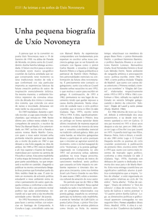 Dossier | As teimas e os soños de Uxío Novoneyra




Unha pequena biografía
de Uxío Novoneyra
    A persoa que se ía converter no         con Manuel María. As experiencias           tempo, relaciónase cos membros do
poeta Uxío Novoneyra nace o 19 de           composteláns son fundamentais pois          grupo Brais Pinto: o pintor Reimundo
Xaneiro de 1930, na aldea de Parada         espertan no escritor unha nova con-         Patiño, o profesor Herminio Barreiro,
de Moreda, en plena serra do Courel,        ciencia galega que se vai forxando en       o político Bautista Álvarez e os escri-
dentro dunha familia labrega acomo-         contacto con figuras como o pintor          tores Ramón Lorenzo, Bernardino
dada. O futuro escritor pasa a nenez e      Carlos Maside, o ensaísta e ideólogo        Graña, Xosé Fernández Ferreiro e Xosé
mocidade neste marco xeográfico             Ramón Piñeiro e a figura polifacética e     Luís Méndez Ferrín. Neste ambiente
courelán da Galicia arredada que se-        patriarcal de Ramón Otero Pedrayo,          de vangarda artística e preocupación
gue conservando nese momento os             tres personalidades esenciais na con-       socio- política escribe, entre 1962 e
seus tradicionais modos de vida e           formación da futura obra novoneyria-        1965, a serie poética titulada “Elegías
que conformará cos súa particular           na. É precisamente este contacto co         de Madrid”, que xunto con outras dú-
impronta as experiencias básicas da         galeguismo, xunto coa volta ao Courel       as anteriores (“Primera verdad y tiem-
futura creación poética do autor, de        durante unhas vacacións no ano 1952,        po con nombres” e “Elegías del Cau-
inspiración esencialmente telúrica.         o que motiva o autor para escribir en       rel”, elaboradas respectivamente
Da mesma maneira, o ambiente his-           galego. A continuación, de 1953 a           entre 1953 e 1957 e 1958 e 1961) con-
tórico represivo da convulsa situa-         1962, permanece no seu lugar de na-         forman o libro, editado na capital do
ción da década dos trinta e comezos         cemento tendo que gardar repouso a          Estado en versión bilingüe galego-
dos corenta, que coincide cos anos          causa dunha pleuresía. Nesta situa-         castelá e dentro da colección “Ado-
de nenez e mocidade, deixarase ver          ción de soidade nace o ciclo poético        nais”, Elegías del Laurel y outros poemas
máis tarde na súa poesía cívica.            courelán, que se inicia co libro Os eidos   (Rialp, Madrid, 1966).
    En 1945 trasládase, durante o perí-     (Galaxia, Vigo, 1955), escrito entre            En 1966 retorna de novo ao Cou-
odo escolar, a Lugo para estudar o ba-      1952 e 1954. A obra, significativamen-      rel, debido á enfermidade dos seus
charelato, que remata en 1948. Neste        te dedicada a Maside e Piñeiro, leva        proxenitores, e xa desde este mo-
último ano coñece nesta cidade ó seu        un prólogo en forma epistolar deste         mento quedará a vivir en Galicia. O
compañeiro de xeración, o escritor da       último insistindo de maneira especial       seu pai morrerá en 1971 e dous anos
Terra Cha Manuel María. Con anteriori-      no motivo central da vivencia da terra      despois a súa nai, pero en 1968 coñe-
dade, en 1947, xa fora vivir a Parada a     que o ensaísta consideraba esencial         ce en Lugo a Elva Rei coa que casará
autora noiesa María Mariño Carou,           na tradición cultural galaica. Máis, por    en 1973. A parella terá logo tres fillos,
con quen o noso autor iniciará unha         outra banda, as relacións galeguistas       Branca- Petra, Uxío e Arturo, e residi-
profunda relación persoal que durará        lévano a participar en actos puntuais       rá ata 1983 entre Lugo e O Courel.
ata a morte da poeta en 1967 e que          que o vinculan ao agromar xuvenil do        Daquela recolle os poemas do ciclo
deixará a súa forte pegada na obra de       momento, como o recital inaugural do        courelán posteriores á publicación
ambos. De 1949 a 1951 está en Madrid        ciclo “Homenaje a la poesía gallega”        do primeiro libro, escritos entre 1954
e alí, tras superar o Exame de Estado,      organizado en Compostela no año             e 1957,que, xunto con outros máis re-
matricúlase por ouvinte na carreira de      1957; nel pronuncia unhas valentes          centes de marcado signo político,
Filosofía e Letras. Esta xeira madrileña    palabras na nosa lingua proscrita,          conforma a obra titulada Os eidos 2
é unha etapa de formación cultural, en      acompañando a lectura de textos do          (Galaxia, Vigo, 1974), ilustrada con
gran parte autodidacta, na que empe-        cancioneiro medieval, xesto político        debuxos de Laxeiro e dedicada á me-
zará a escribir en castelán, chegando a     que causaría un forte impacto no am-        moria dos seus pais e de María Mari-
publicar na revista universitaria Benga-    biente represivo e timorato dos ne-         ño. Esta nova entrega courelá leva un
la dous poemas que formaban parte do        gros anos cincuenta, como nos lembra        significativo subtítulo alusivo á poé-
libro inédito Desde las cosas. É este ta-   Xosé Luís Franco Grande no seu libro        tica contemplativa que a inspira, “Li-
mén un momento de eclosión política         Os anos escuros (1985) sobre a resisten-    bro de olladas”, e está organizada en
estudantil e nese ambiente entra en         cia cultural da xeración do noso autor.     catro partes relativas ao ciclo de “Os
crise o pensamento do autor, quen da-           No período que vai de 1962 a 1966       eidos”, “Serra aberta”, “Follas de can-
quela comeza a conformar a súa ideo-        o escritor vive en Madrid. Nesa capital     tigas”, “Diario de enfermo” e “Don do
loxía crítica e dá o seu primeiro recital   traballa na radio e na televisión, sem-     silencio”, e dúas de nome cívico, “Le-
poético nas aulas universitarias, ini-      pre en programas relacionados coa           tanía de Galicia e outros poemas” e
ciando así a que será a súa recoñecida      poesía galega, española ou universal;       “O Laxeiro pintor dunha Galicia”. Lo-
actividade como “decidor” de poesía.        participa na bohemia vida madrileña;        go, as dimensións políticas e gráfico-
    En 1952 Novoneyra volve a Galicia       e asiste ás “tertulias” do Café Gijón, co   visual aparecen conxugadas no seu
para facer o servizo militar, con estan-    poeta Carlos Oroza, o pintor Tino Gra-      seguinte libro, Poemas caligráficos (Brais
cias en Santiago de Compostela, A           ñido e un grupo de artistas plásticos       Pinto, Madrid, 1979). A obra é o nú-
Coruña e Lugo, coincidindo outra vez        como Urculo ou Viola. Ao mesmo              mero un dos “Cuadernos da Gadaña”,


152 terra e tempo 2009
 
