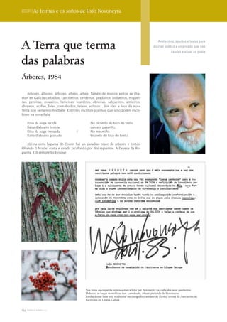 Dossier | As teimas e os soños de Uxío Novoneyra




A Terra que terma
                                                                                                           Anotacións, apuntes e textos para
                                                                                                       dicir en público e en privado que nos
                                                                                                                      axudan a situar ao poeta


das palabras
Árbores, 1984

    Arbores, álbores, árboles, albres, arbes. Tamén de muitos xeitos se cha-
man en Galicia carballos, castiñeiros, cerdeiras, pradairos, bidueiros, noguei-
ras, pereiras, mazairos, lameiras, loureiros, abrairas, salgueiros, amieiros,
chopros, aciñas, faias, carnabudos, teixos, acibros... Sin eles a face da nosa
Terra non sería recoñecíbele. Entr´iles escribín poemas que sólo poden escri-
birse na nosa Fala.

              Riba da auga tecida                 No bicarelo do bico do brelo
              flaira d´abraira frorida            canta o paxariño.
              Riba da auga trenzada       /       No mesmiño
              flaira d´abraira granada.           bicarelo do bico do brelo.

    Aló na serra luguesa do Courel hai un paradiso bravo de árbores e fontes.
Ollando ó Norde, costa e raiada picafondo por dez regueiros: A Devesa da Ro-
gueira. Eilí sempre foi bosque.
© Xan Muras
© Xan Muras




                                              Nas fotos da esquerda vemos a marca feita por Novoneyra na codia dos seus castiñeiros.
                                              Debaixo, as bagas vermellizas dun carnabudo, árbore preferida de Novoneyra.
                                              Enriba destas liñas está o editorial mecanografo e asinado de Escrita, revista da Asociación de
                                              Escritores en Lingua Galega


134 terra e tempo 2009
 