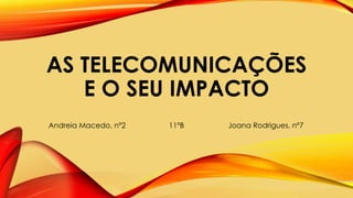 AS TELECOMUNICAÇÕES
E O SEU IMPACTO
Andreia Macedo, nº2 11ºB Joana Rodrigues, nº7
 