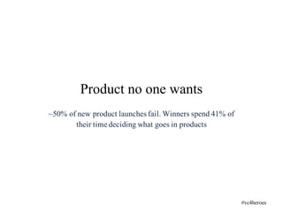 ~50% of new product launches fail. Winners spend 41% of
their time deciding what goes in products
Product no one wants
#vc4heroes
 
