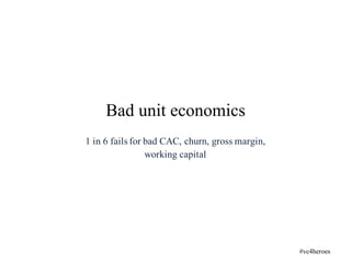 1 in 6 fails for bad CAC, churn, gross margin,
working capital
Bad unit economics
#vc4heroes
 