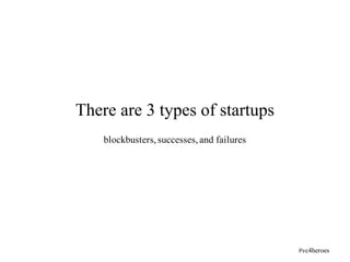 blockbusters,successes,and failures
There are 3 types of startups
#vc4heroes
 