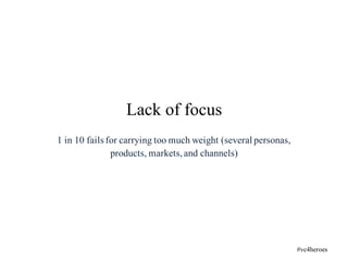 1 in 10 fails for carrying too much weight (several personas,
products, markets,and channels)
Lack of focus
#vc4heroes
 