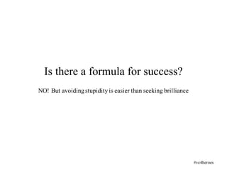 NO! But avoidingstupidityis easier than seeking brilliance
Is there a formula for success?
#vc4heroes
 