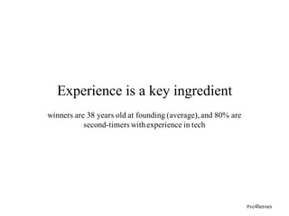winners are 38 years old at founding (average),and 80% are
second-timers withexperience in tech
Experience is a key ingredient
#vc4heroes
 