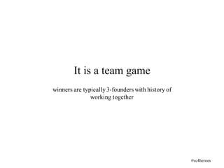 winners are typically3-founders with history of
working together
It is a team game
#vc4heroes
 