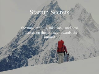 the traps, pitfalls, mistakes, and best
practices on the journey towards the
summit
Startup Secrets
 