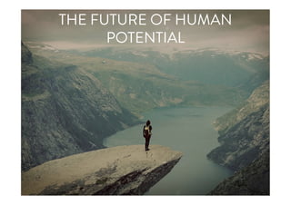 THE FUTURE OF HUMAN
POTENTIAL
 