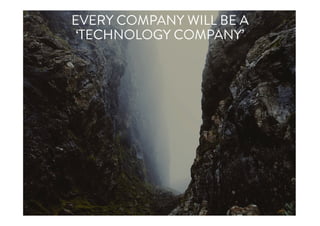 EVERY COMPANY WILL BE A
‘TECHNOLOGY COMPANY’
 