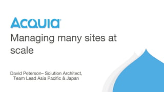 David Peterson– Solution Architect,
Team Lead Asia Pacific & Japan
Managing many sites at
scale
 