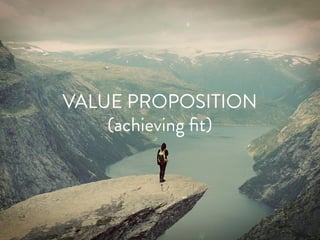 VALUE PROPOSITION
(achieving ﬁt)
 