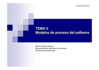 Análisis de Sistemas
TEMA 2
Modelos de proceso del software
María N. Moreno García
Departamento de Informática y Automática
Universidad de SalamancaUniversidad de Salamanca
 