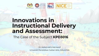 Neoteric
Education
Initiatives
CentreNICE
Innovations in
Instructional Delivery
and Assessment:
The Case of the Subject KPD3016
Universiti Pendidikan Sultan Idris, MALAYSIA
Dr. Mohd Haﬁz Md Hanif
 