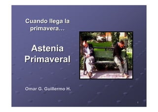 11
Cuando llega laCuando llega la
primaveraprimavera……
AsteniaAstenia
PrimaveralPrimaveral
Omar G. Guillermo H.Omar G. Guillermo H.
 
