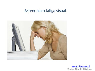 Astenopia o fatiga visual




                                www.bittelman.cl
                            Doctor Ricardo Bittelman
 