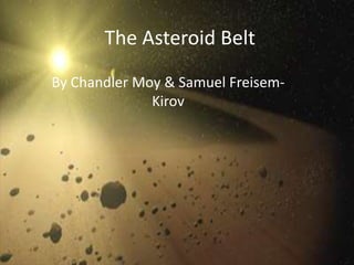 The Asteroid Belt
By Chandler Moy & Samuel Freisem-
              Kirov
 