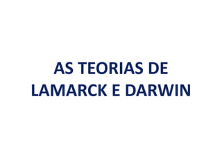 AS TEORIAS DE
LAMARCK E DARWIN
 