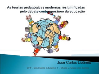 José Carlos Libâneo
UFF - Informática Educativa 1 – Sheila V. Mussi dos Santos
 