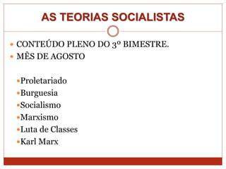 AS TEORIAS SOCIALISTAS
 CONTEÚDO PLENO DO 3º BIMESTRE.
 MÊS DE AGOSTO
Proletariado
Burguesia
Socialismo
Marxismo
Luta de Classes
Karl Marx
 