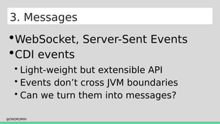 @ONDROMIH
3. Messages
WebSocket, Server-Sent Events
CDI events
 Light-weight but extensible API
 Events don’t cross JVM boundaries
 Can we turn them into messages?
 